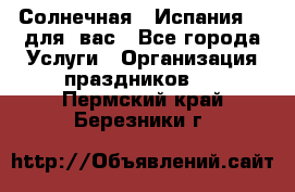 Солнечная   Испания....для  вас - Все города Услуги » Организация праздников   . Пермский край,Березники г.